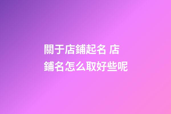 關于店鋪起名 店鋪名怎么取好些呢-第1張-店鋪起名-玄機派